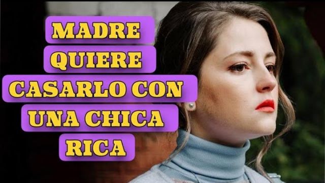 Madre quiere casarlo con una chica rica
